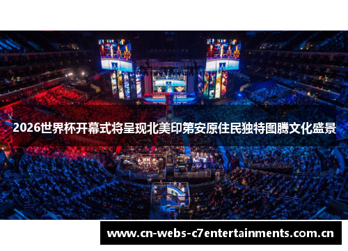 2026世界杯开幕式将呈现北美印第安原住民独特图腾文化盛景 2026世界杯开幕式将呈现北美印第安原住民独特图腾文化盛景