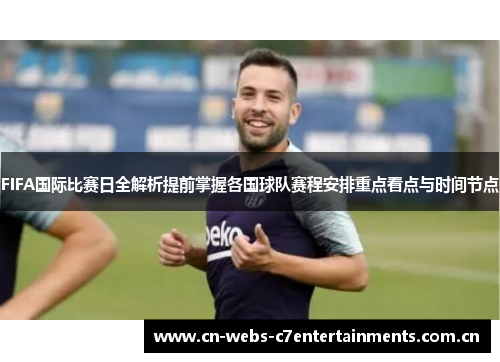 FIFA国际比赛日全解析提前掌握各国球队赛程安排重点看点与时间节点