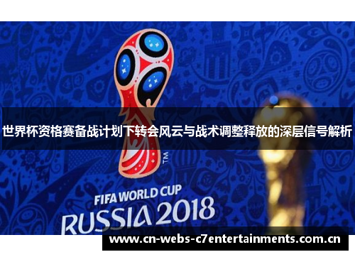 世界杯资格赛备战计划下转会风云与战术调整释放的深层信号解析