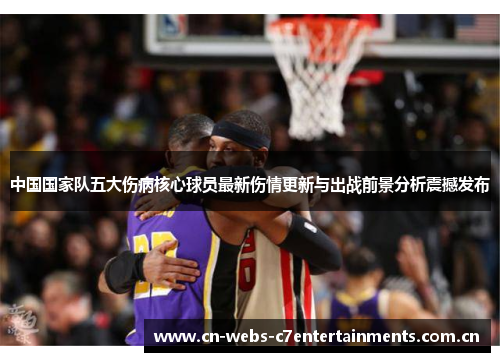 中国国家队五大伤病核心球员最新伤情更新与出战前景分析震撼发布