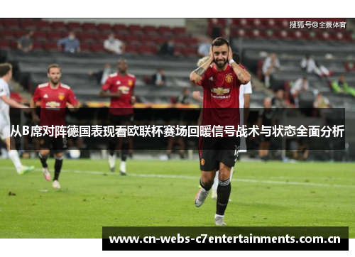 从B席对阵德国表现看欧联杯赛场回暖信号战术与状态全面分析 从B席对阵德国表现看欧联杯赛场回暖信号战术与状态全面分析