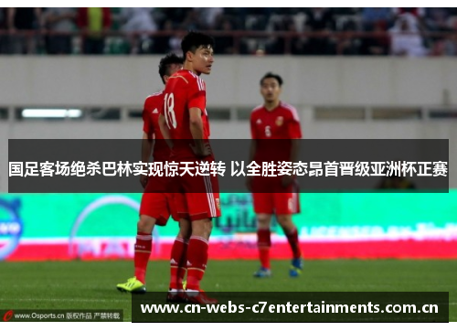 国足客场绝杀巴林实现惊天逆转 以全胜姿态昂首晋级亚洲杯正赛