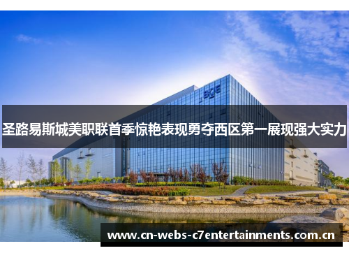 圣路易斯城美职联首季惊艳表现勇夺西区第一展现强大实力 圣路易斯城美职联首季惊艳表现勇夺西区第一展现强大实力