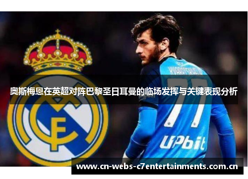 奥斯梅恩在英超对阵巴黎圣日耳曼的临场发挥与关键表现分析 奥斯梅恩在英超对阵巴黎圣日耳曼的临场发挥与关键表现分析