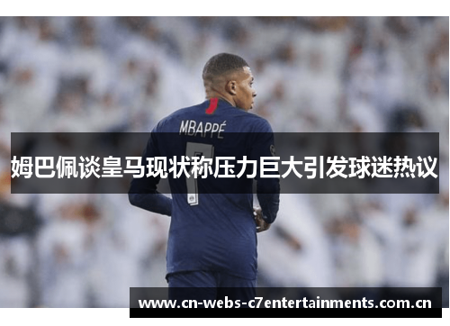 姆巴佩谈皇马现状称压力巨大引发球迷热议
