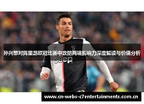 孙兴慜对阵里昂欧冠比赛中攻防两端影响力深度解读与价值分析