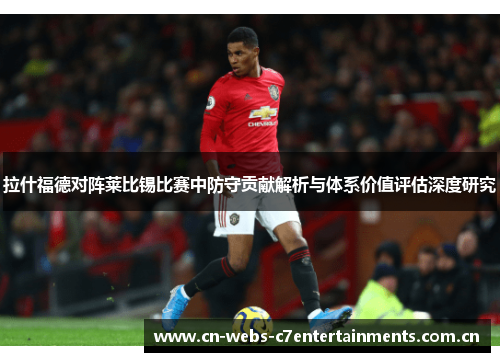 拉什福德对阵莱比锡比赛中防守贡献解析与体系价值评估深度研究 拉什福德对阵莱比锡比赛中防守贡献解析与体系价值评估深度研究