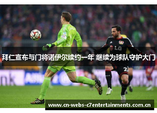 拜仁宣布与门将诺伊尔续约一年 继续为球队守护大门