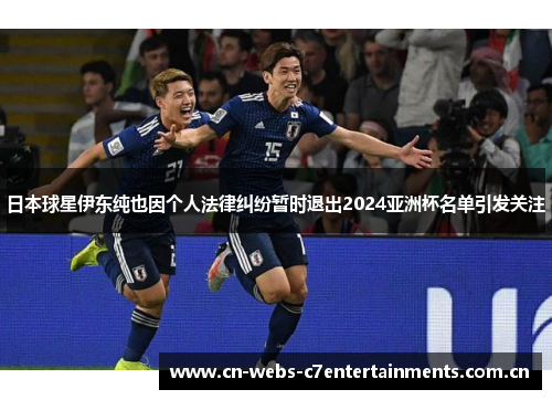 日本球星伊东纯也因个人法律纠纷暂时退出2024亚洲杯名单引发关注 日本球星伊东纯也因个人法律纠纷暂时退出2024亚洲杯名单引发关注