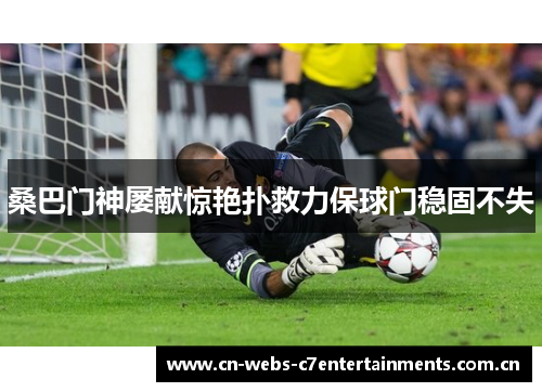 桑巴门神屡献惊艳扑救力保球门稳固不失